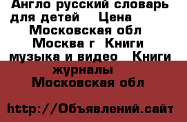 Англо-русский словарь для детей  › Цена ­ 650 - Московская обл., Москва г. Книги, музыка и видео » Книги, журналы   . Московская обл.